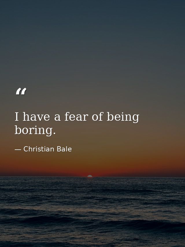 I have a fear of being boring. — Christian Bale