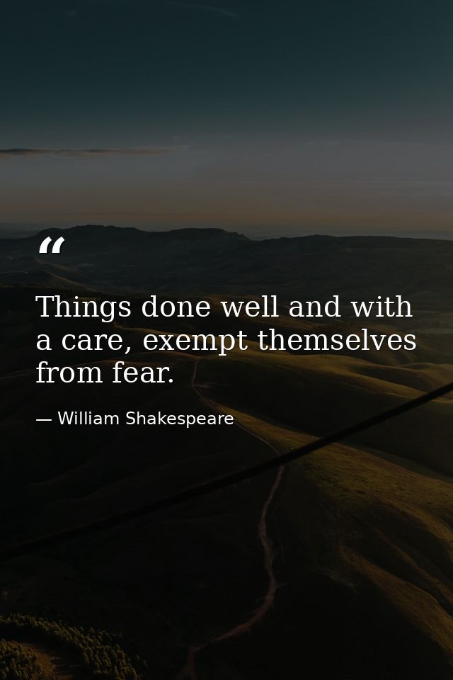 Things done well and with a care, exempt themselves from fear. — William Shakespeare