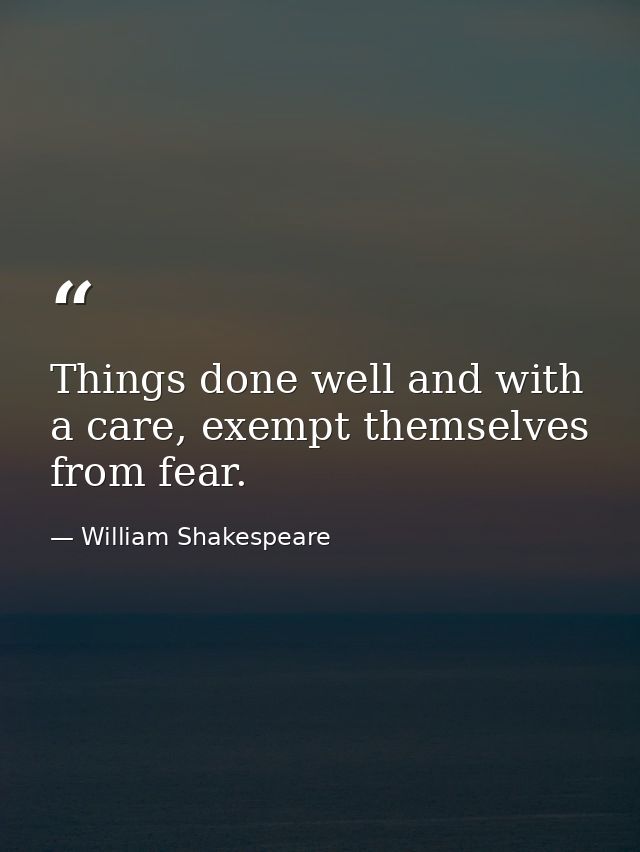 Things done well and with a care, exempt themselves from fear. — William Shakespeare
