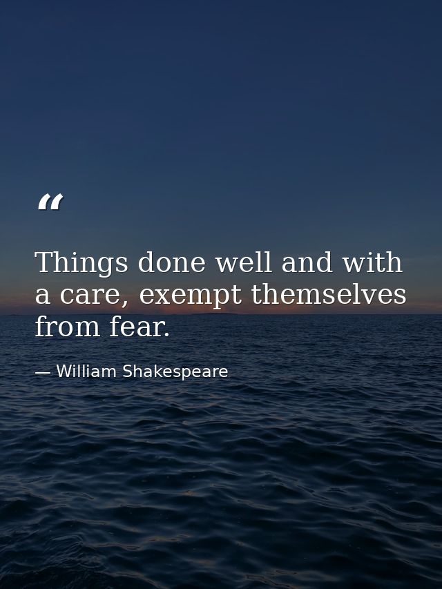 Things done well and with a care, exempt themselves from fear. — William Shakespeare