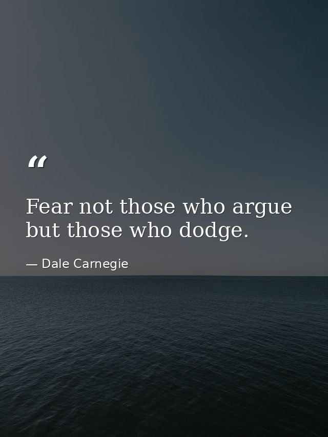 Fear not those who argue but those who dodge. — Dale Carnegie