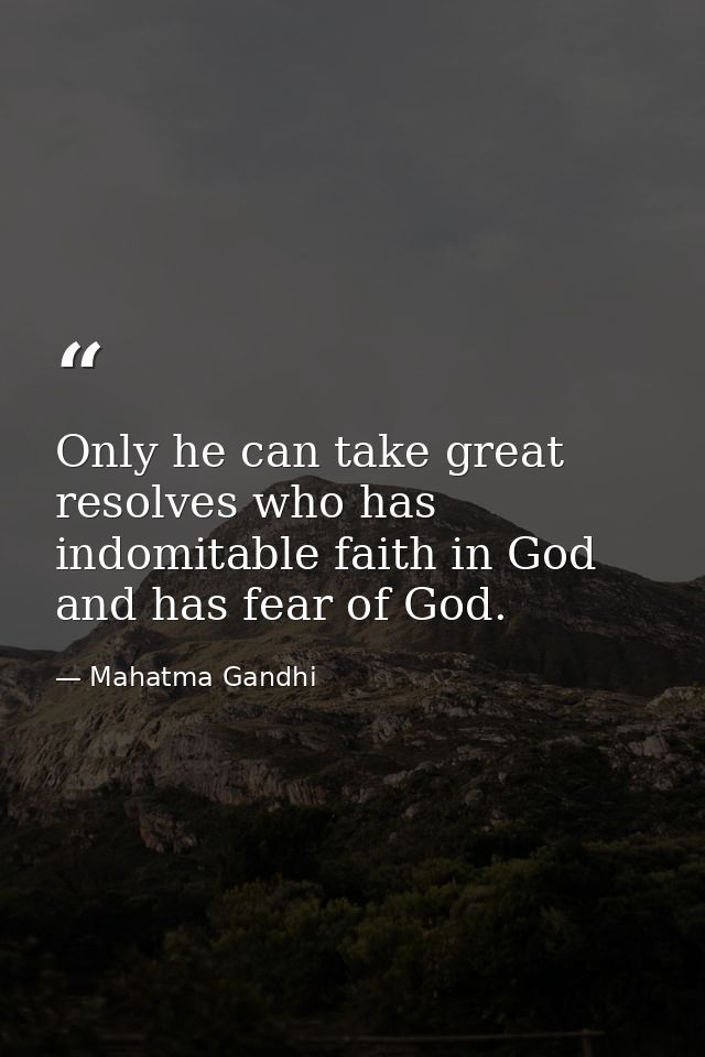 Only he can take great resolves who has indomitable faith in God and has fear of God. — Mahatma Gandhi