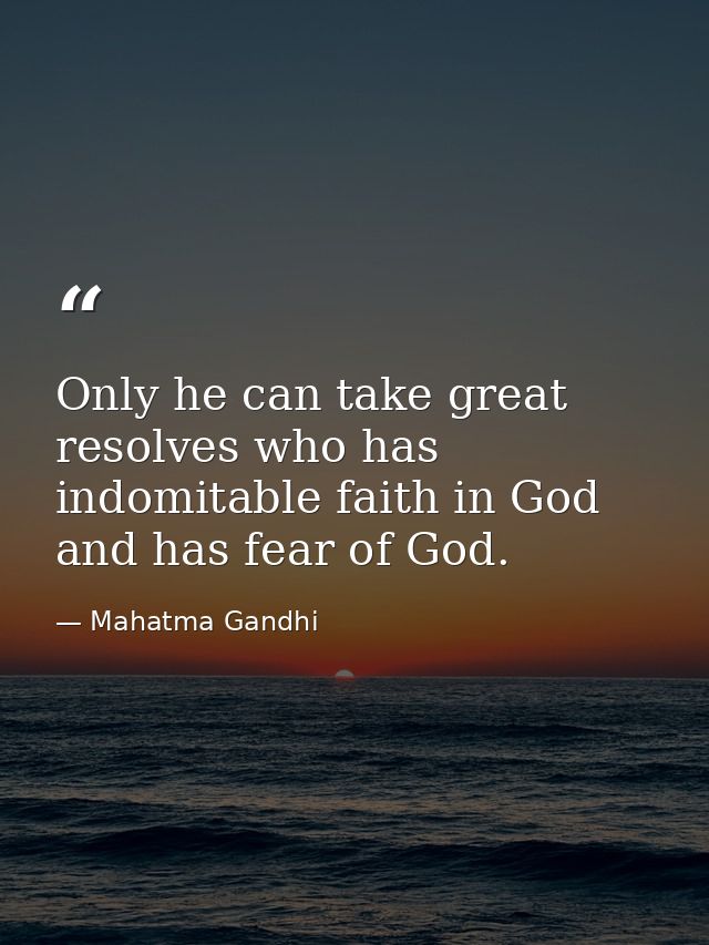 Only he can take great resolves who has indomitable faith in God and has fear of God. — Mahatma Gandhi