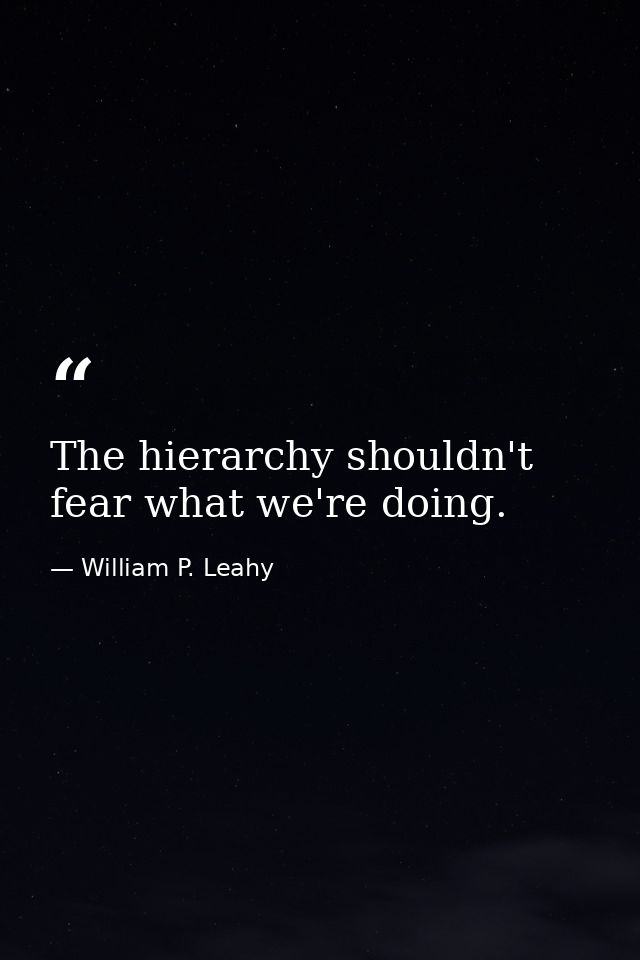 The hierarchy shouldn't fear what we're doing. — William P. Leahy