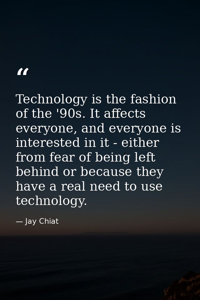 Technology is the fashion of the '90s. It affects everyone, and everyone is interested in it - either from fear of being — Jay Chiat