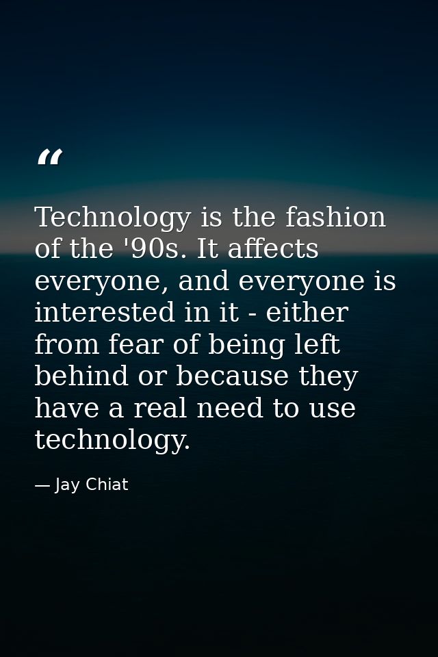 Technology is the fashion of the '90s. It affects everyone, and everyone is interested in it - either from fear of being — Jay Chiat