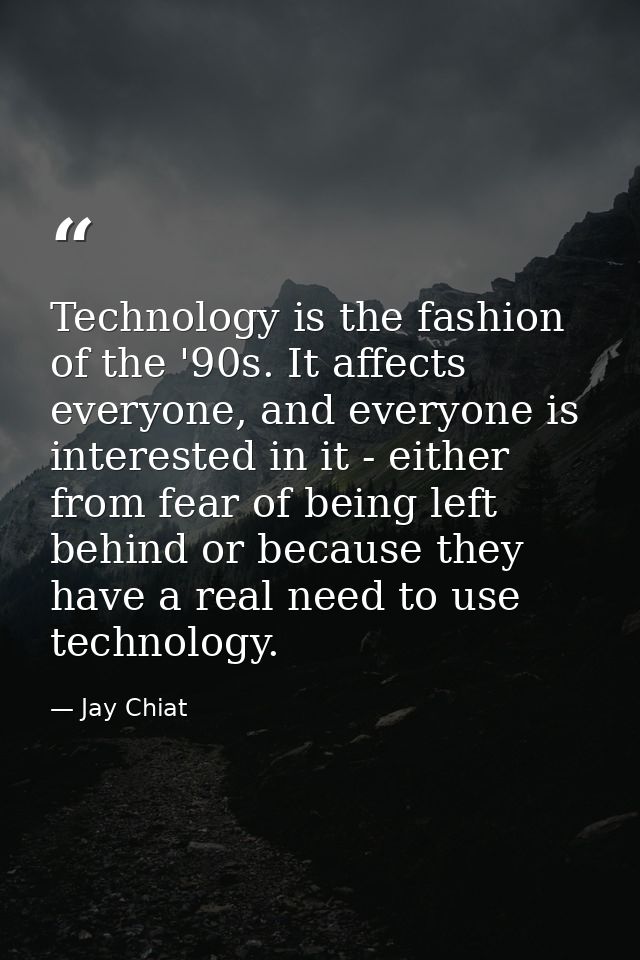 Technology is the fashion of the '90s. It affects everyone, and everyone is interested in it - either from fear of being — Jay Chiat
