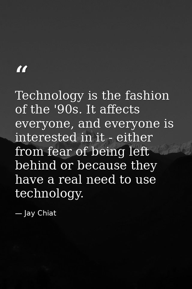 Technology is the fashion of the '90s. It affects everyone, and everyone is interested in it - either from fear of being — Jay Chiat