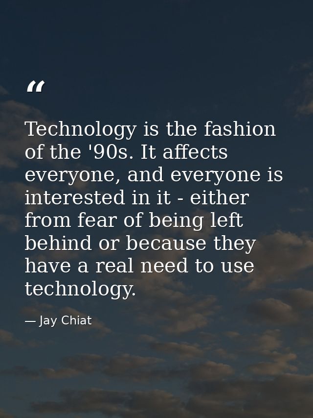 Technology is the fashion of the '90s. It affects everyone, and everyone is interested in it - either from fear of being — Jay Chiat