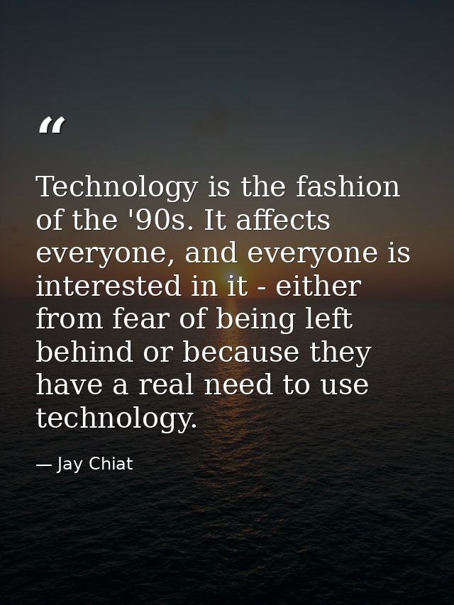 Technology is the fashion of the '90s. It affects everyone, and everyone is interested in it - either from fear of being — Jay Chiat