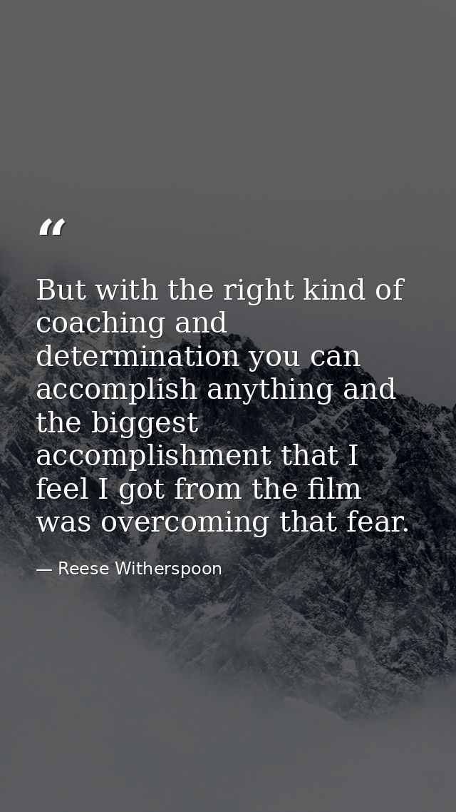 But with the right kind of coaching and determination you can accomplish anything and the biggest accomplishment that I  — Reese Witherspoon