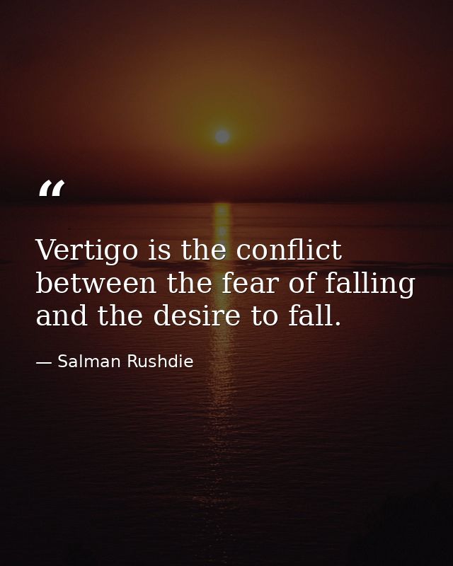 Vertigo is the conflict between the fear of falling and the desire to fall. — Salman Rushdie