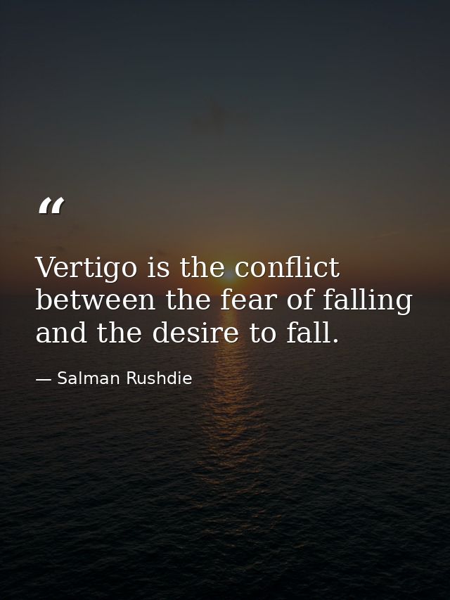 Vertigo is the conflict between the fear of falling and the desire to fall. — Salman Rushdie