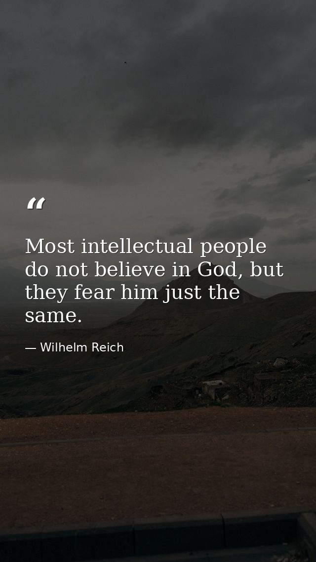 Most intellectual people do not believe in God, but they fear him just the same. — Wilhelm Reich