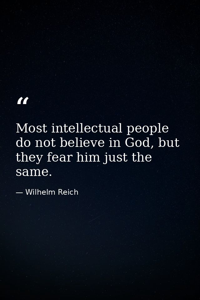 Most intellectual people do not believe in God, but they fear him just the same. — Wilhelm Reich