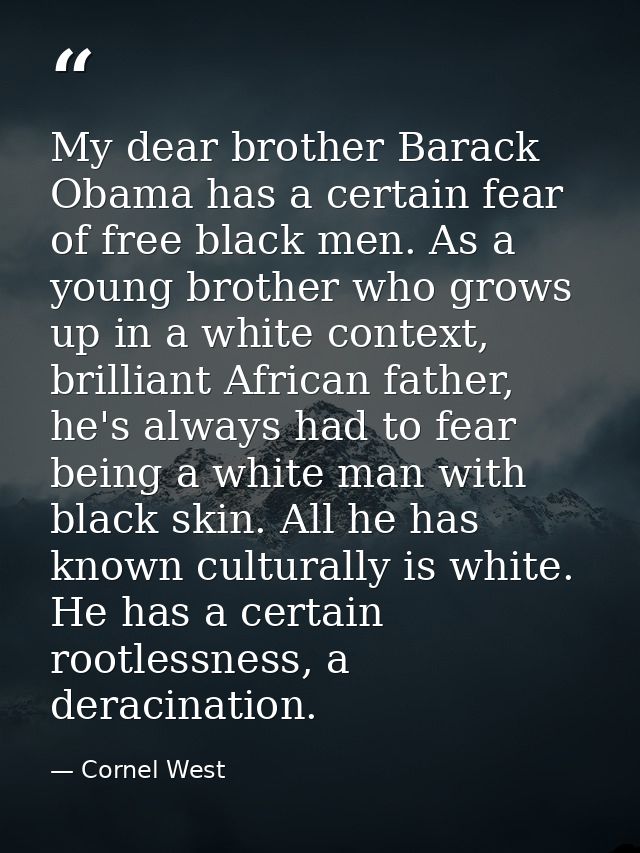 My dear brother Barack Obama has a certain fear of free black men. As a young brother who grows up in a white context, b — Cornel West