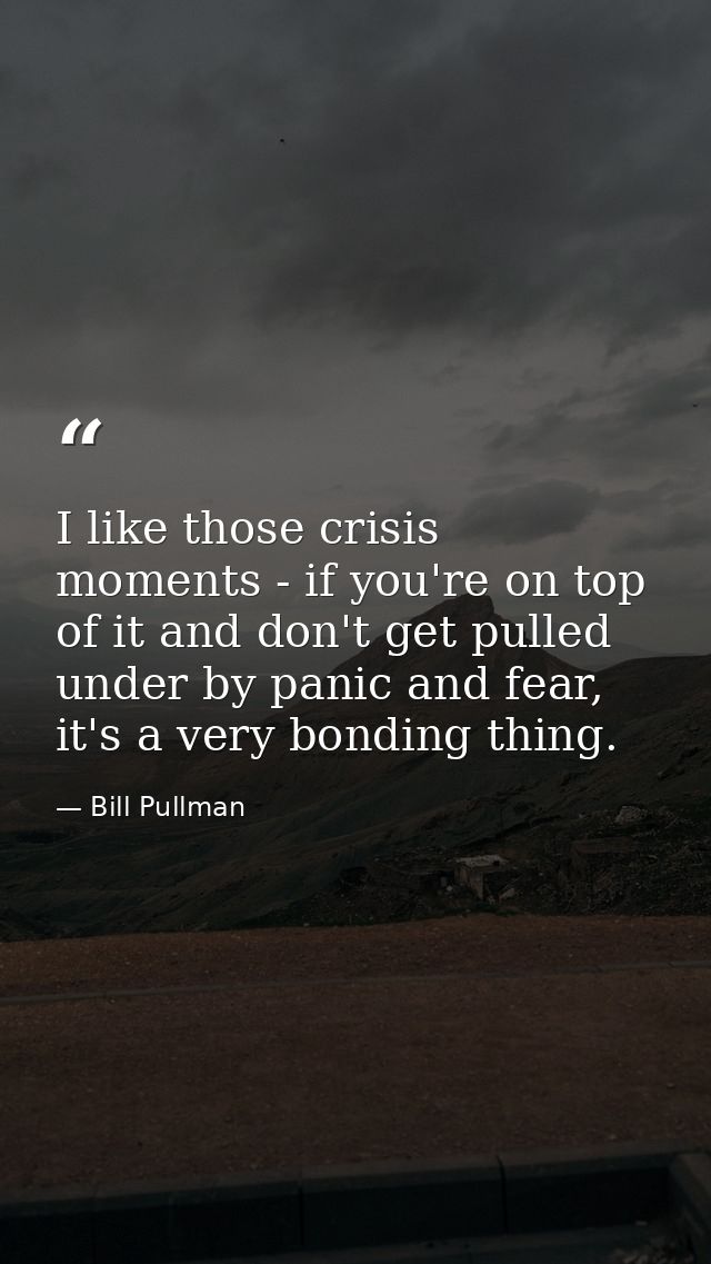 I like those crisis moments - if you're on top of it and don't get pulled under by panic and fear, it's a very bonding t — Bill Pullman