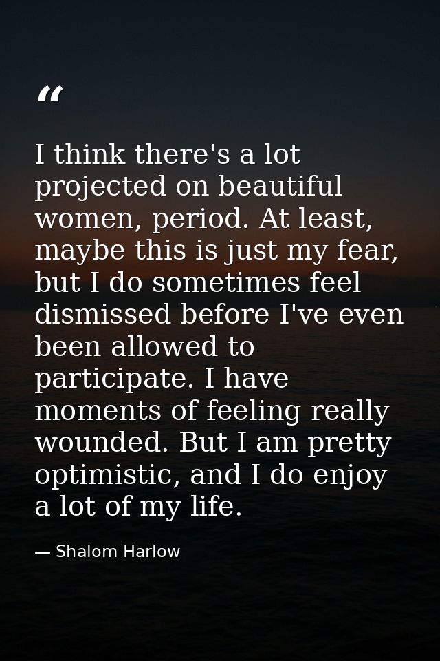 I think there's a lot projected on beautiful women, period. At least, maybe this is just my fear, but I do sometimes fee — Shalom Harlow