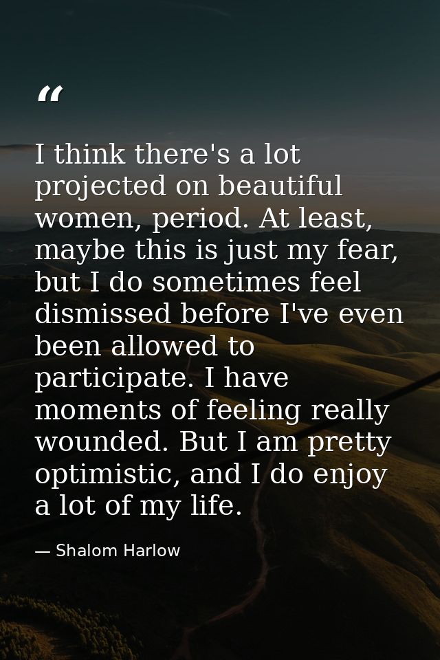 I think there's a lot projected on beautiful women, period. At least, maybe this is just my fear, but I do sometimes fee — Shalom Harlow