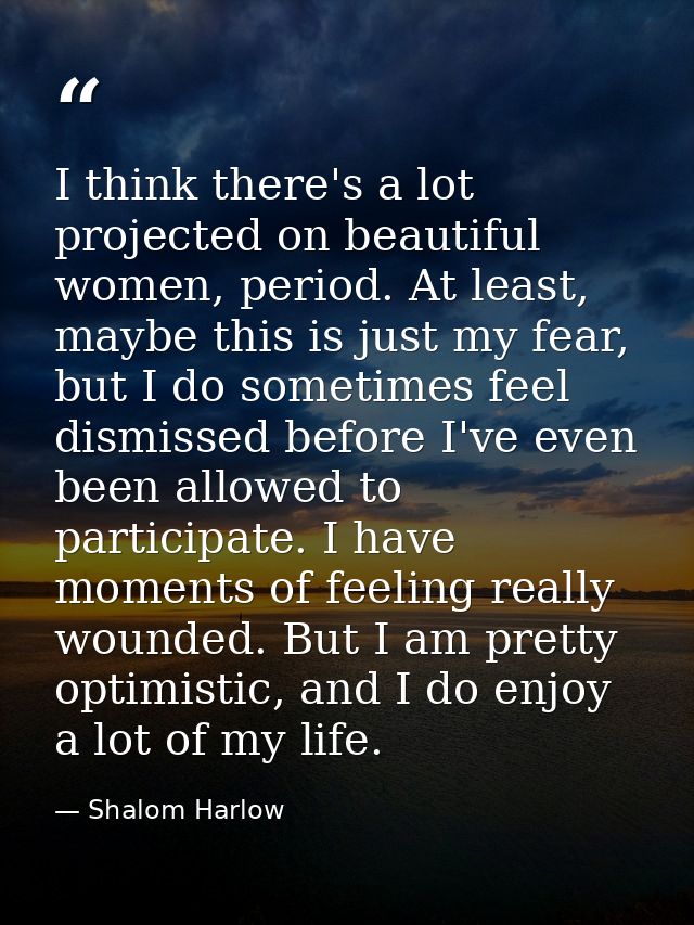 I think there's a lot projected on beautiful women, period. At least, maybe this is just my fear, but I do sometimes fee — Shalom Harlow