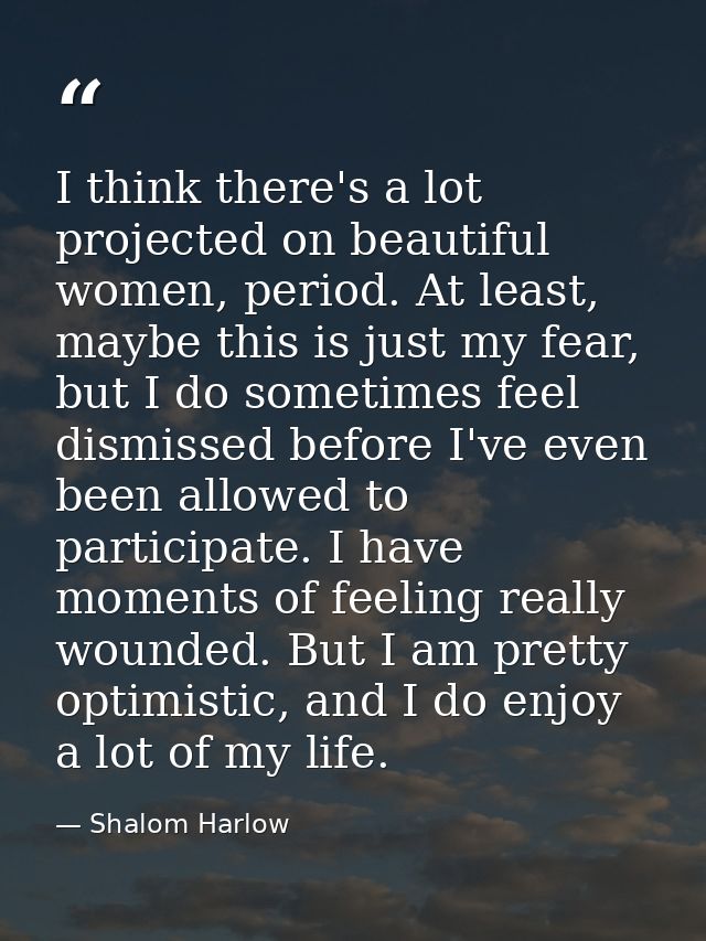 I think there's a lot projected on beautiful women, period. At least, maybe this is just my fear, but I do sometimes fee — Shalom Harlow
