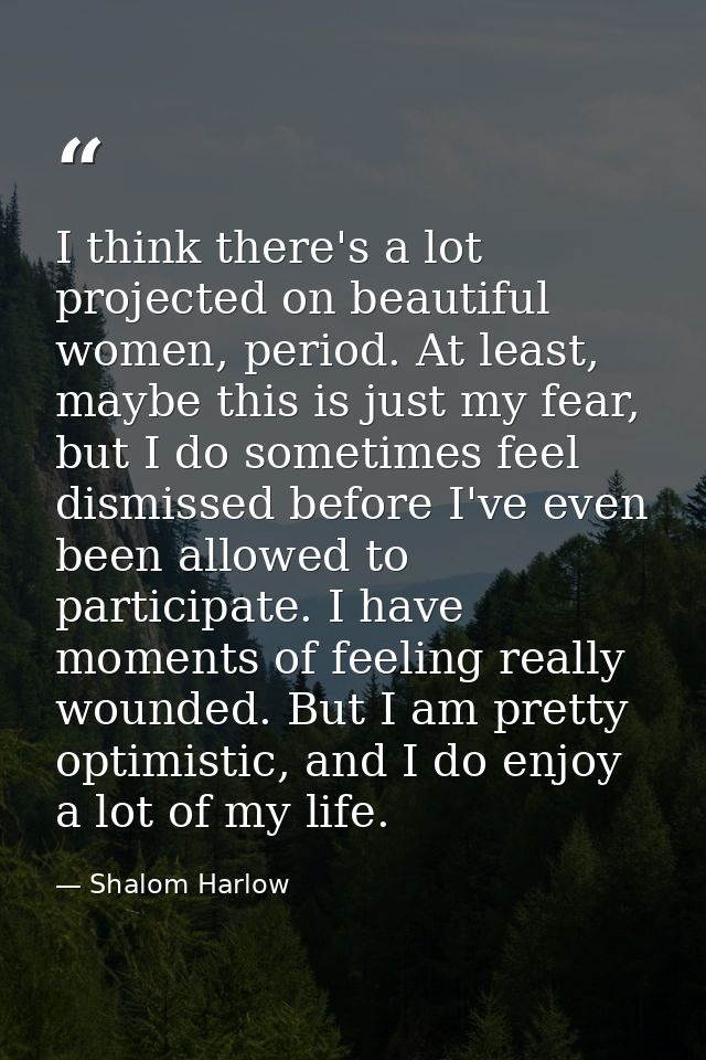 I think there's a lot projected on beautiful women, period. At least, maybe this is just my fear, but I do sometimes fee — Shalom Harlow