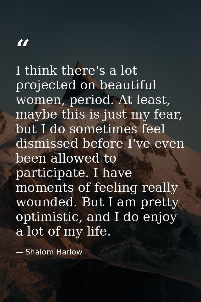I think there's a lot projected on beautiful women, period. At least, maybe this is just my fear, but I do sometimes fee — Shalom Harlow