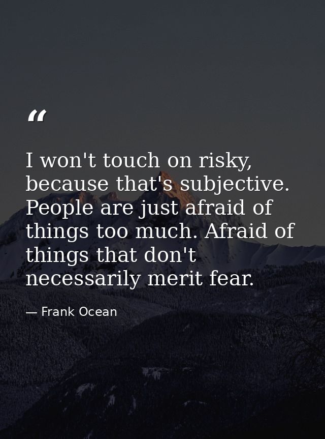 I won't touch on risky, because that's subjective. People are just afraid of things too much. Afraid of things that don' — Frank Ocean