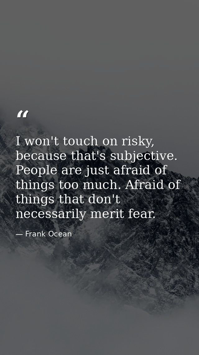 I won't touch on risky, because that's subjective. People are just afraid of things too much. Afraid of things that don' — Frank Ocean