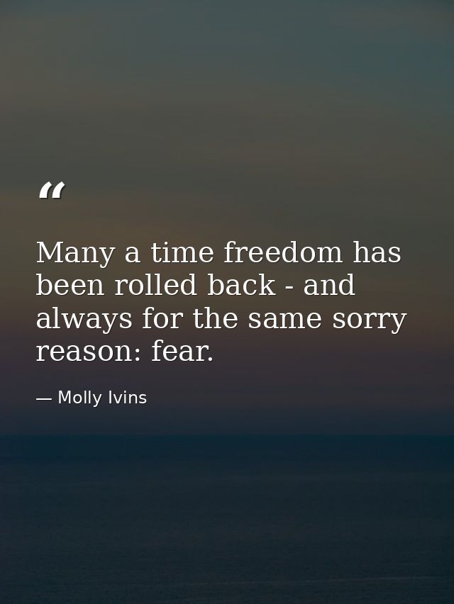 Many a time freedom has been rolled back - and always for the same sorry reason: fear. — Molly Ivins