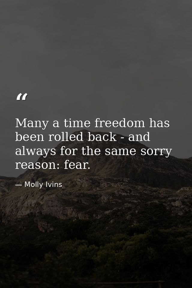 Many a time freedom has been rolled back - and always for the same sorry reason: fear. — Molly Ivins
