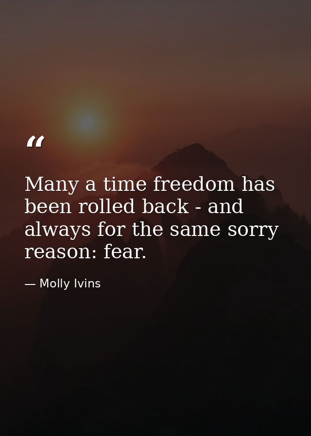 Many a time freedom has been rolled back - and always for the same sorry reason: fear. — Molly Ivins