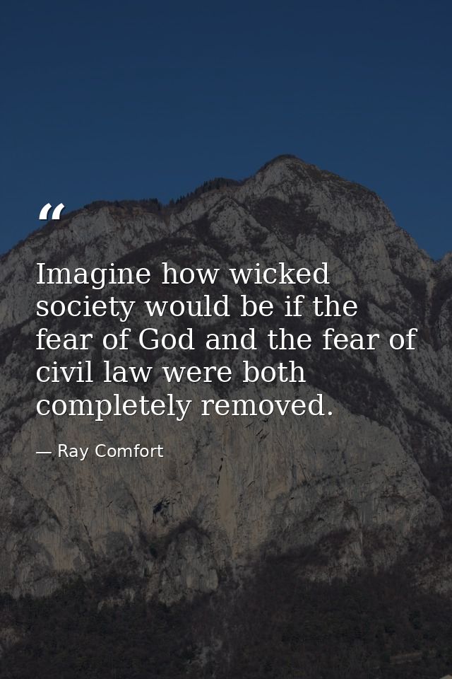 Imagine how wicked society would be if the fear of God and the fear of civil law were both completely removed. — Ray Comfort