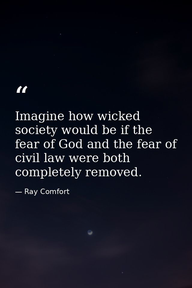 Imagine how wicked society would be if the fear of God and the fear of civil law were both completely removed. — Ray Comfort