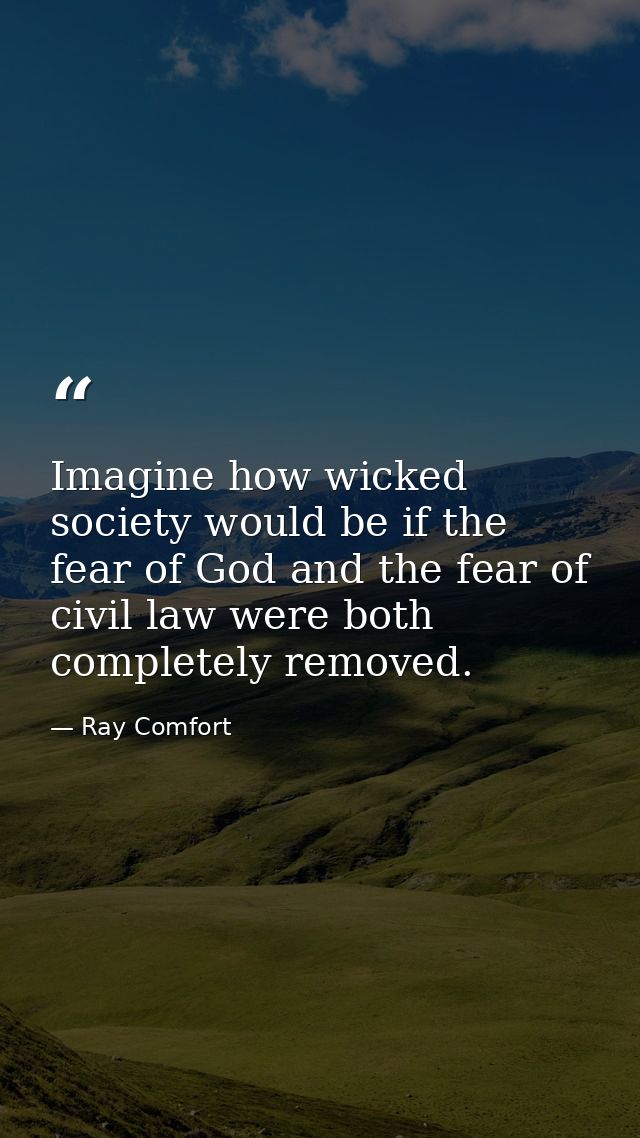 Imagine how wicked society would be if the fear of God and the fear of civil law were both completely removed. — Ray Comfort