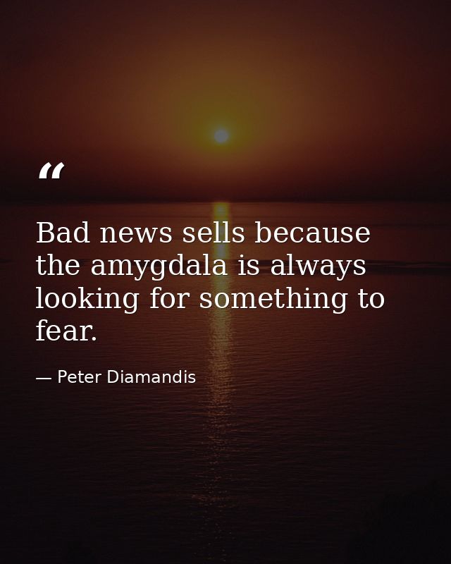 Bad news sells because the amygdala is always looking for something to fear. — Peter Diamandis