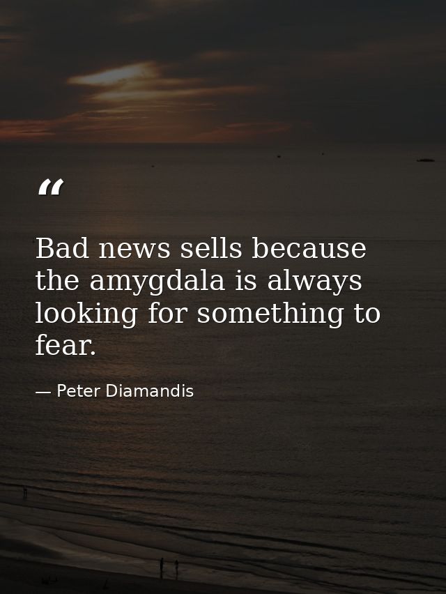 Bad news sells because the amygdala is always looking for something to fear. — Peter Diamandis