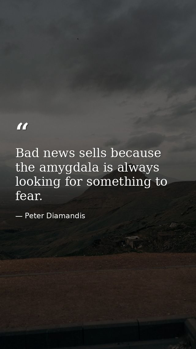 Bad news sells because the amygdala is always looking for something to fear. — Peter Diamandis