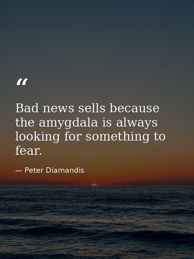 Bad news sells because the amygdala is always looking for something to fear. — Peter Diamandis
