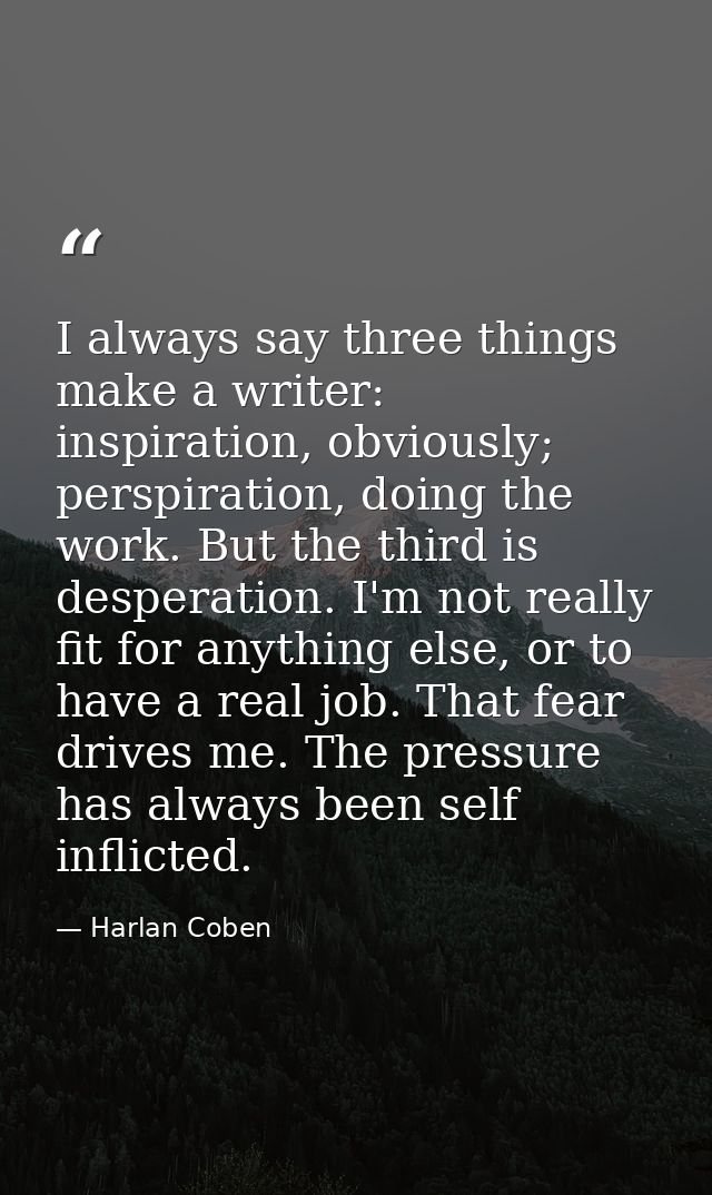 I always say three things make a writer: inspiration, obviously; perspiration, doing the work. But the third is desperat — Harlan Coben