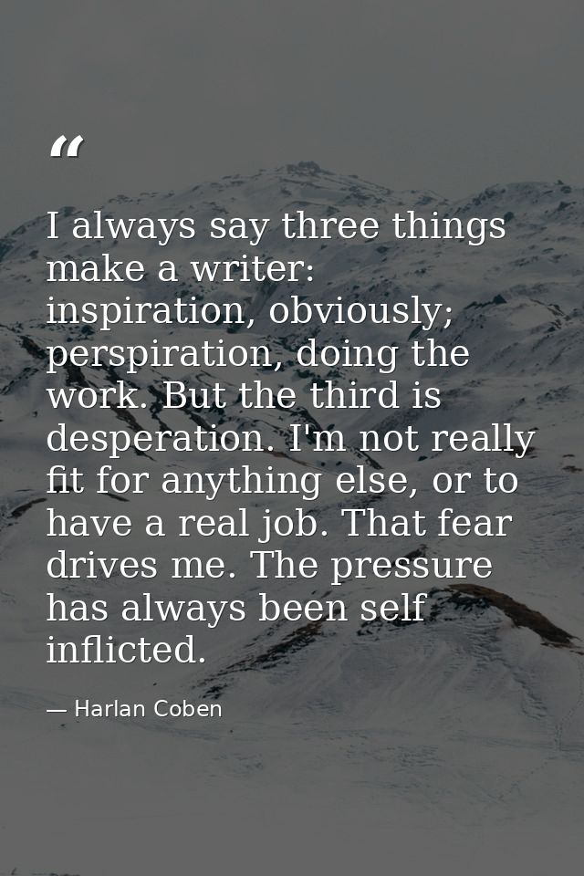 I always say three things make a writer: inspiration, obviously; perspiration, doing the work. But the third is desperat — Harlan Coben
