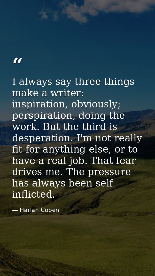 I always say three things make a writer: inspiration, obviously; perspiration, doing the work. But the third is desperat — Harlan Coben