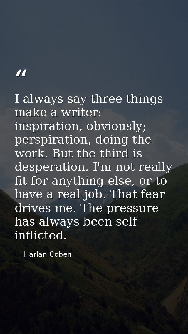 I always say three things make a writer: inspiration, obviously; perspiration, doing the work. But the third is desperat — Harlan Coben
