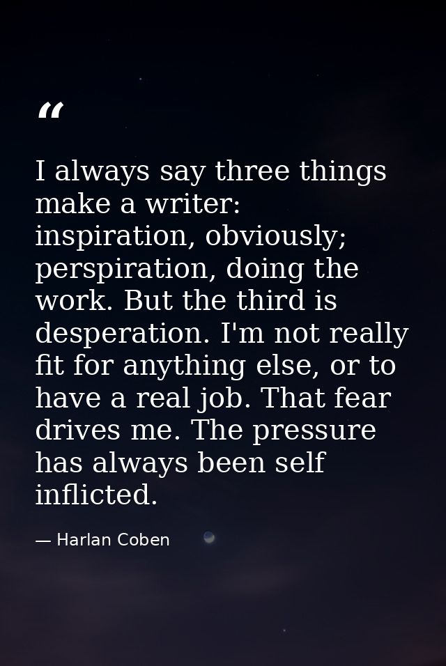 I always say three things make a writer: inspiration, obviously; perspiration, doing the work. But the third is desperat — Harlan Coben