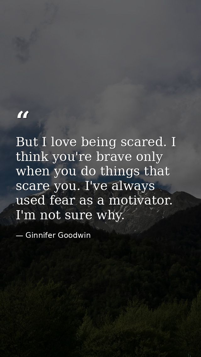 But I love being scared. I think you're brave only when you do things that scare you. I've always used fear as a motivat — Ginnifer Goodwin