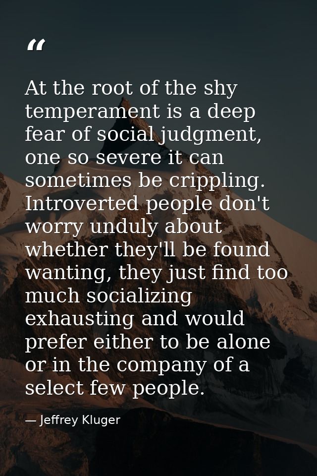 At the root of the shy temperament is a deep fear of social judgment, one so severe it can sometimes be crippling. Intro — Jeffrey Kluger