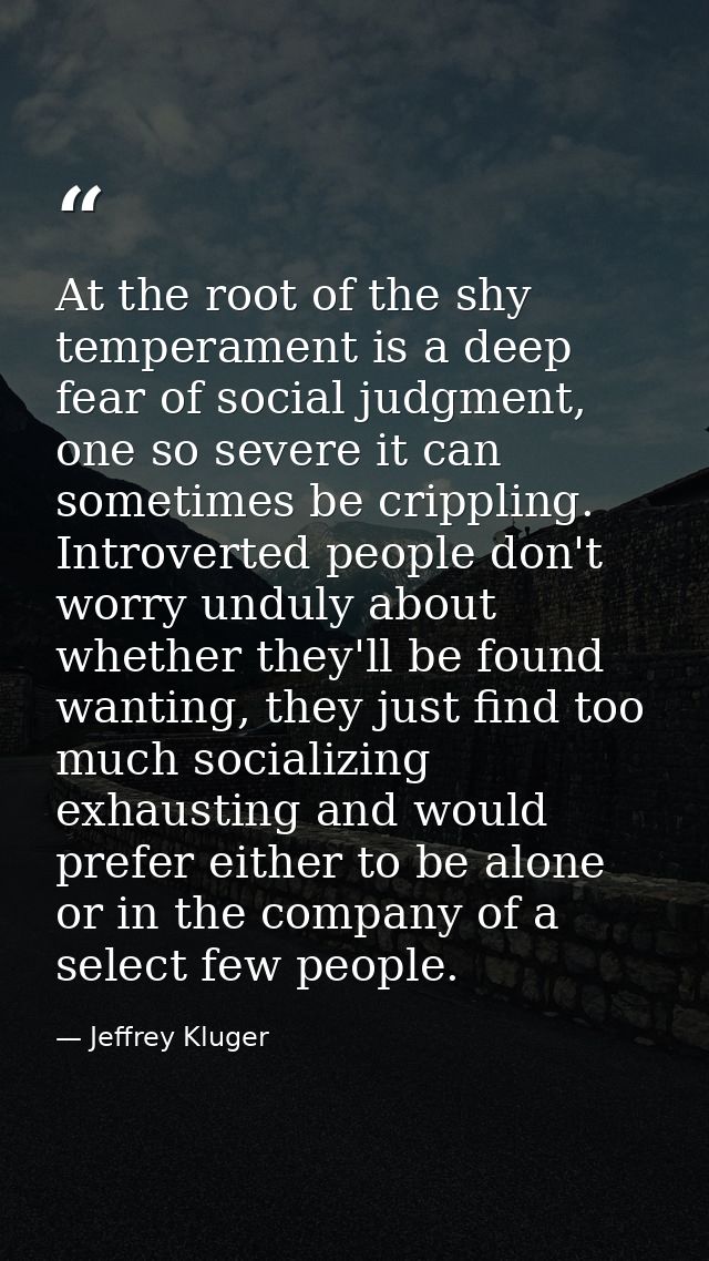 At the root of the shy temperament is a deep fear of social judgment, one so severe it can sometimes be crippling. Intro — Jeffrey Kluger