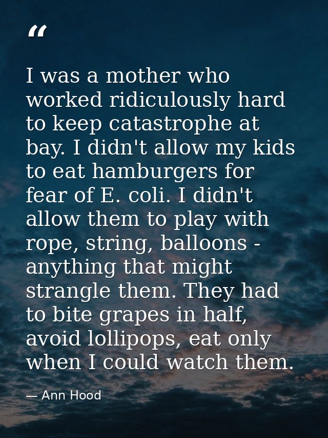I was a mother who worked ridiculously hard to keep catastrophe at bay. I didn't allow my kids to eat hamburgers for fea — Ann Hood