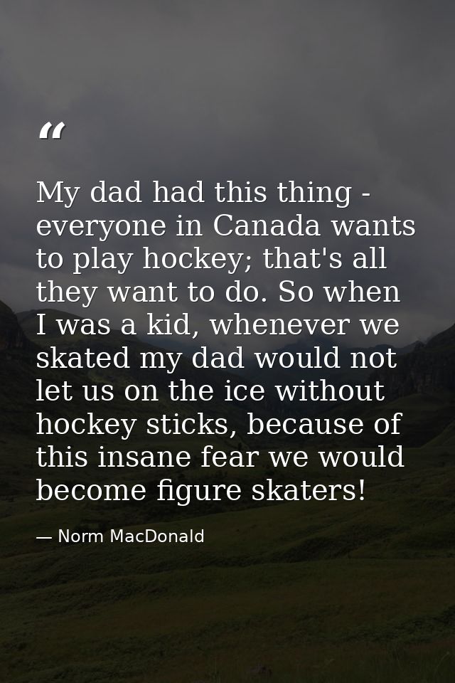 My dad had this thing - everyone in Canada wants to play hockey; that's all they want to do. So when I was a kid, whenev — Norm MacDonald