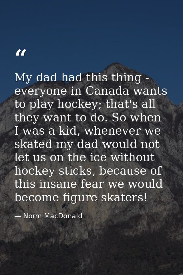 My dad had this thing - everyone in Canada wants to play hockey; that's all they want to do. So when I was a kid, whenev — Norm MacDonald